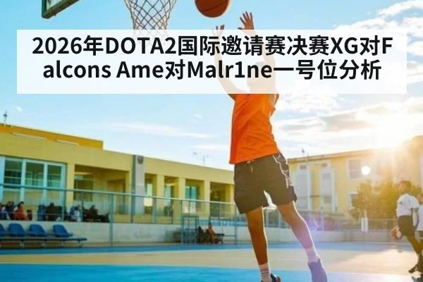 2026年DOTA2国际邀请赛决赛XG对Falcons Ame对Malr1ne一号位分析