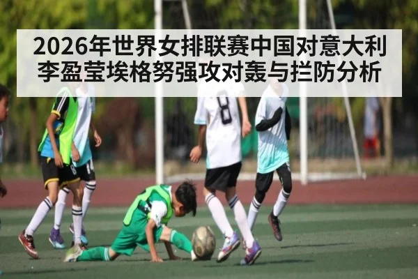 2026年世界女排联赛中国对意大利李盈莹埃格努强攻对轰与拦防分析